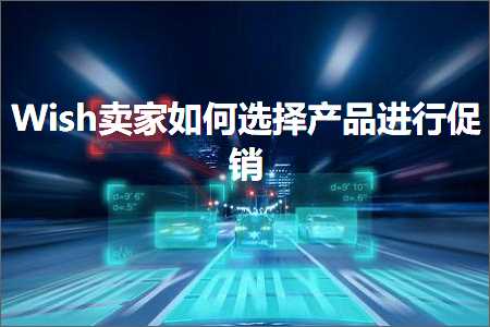 跨境电商知识:Wish卖家如何选择产品进行促销