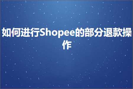 璺ㄥ鐢靛晢鐭ヨ瘑:濡備綍杩涜Shopee鐨勯儴鍒嗛€€娆炬搷浣? width=