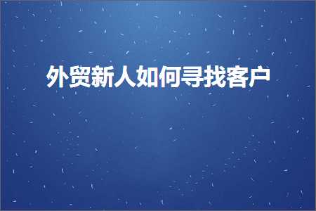 璺ㄥ鐢靛晢鐭ヨ瘑:澶栬锤鏂颁汉濡備綍瀵绘壘瀹㈡埛